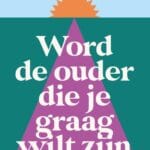 Word de ouder die je graag wilt zijn